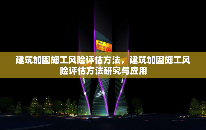 建筑加固施工風險評估方法，建筑加固施工風險評估方法研究與應用