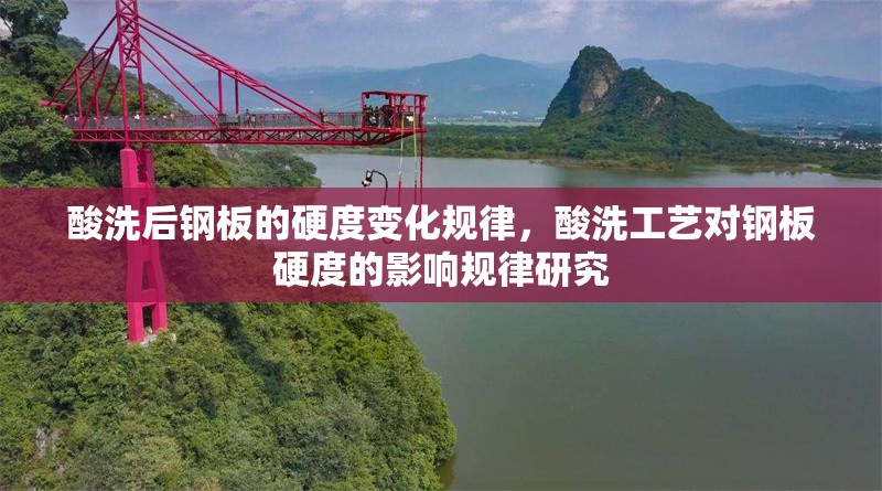 酸洗后鋼板的硬度變化規律，酸洗工藝對鋼板硬度的影響規律研究