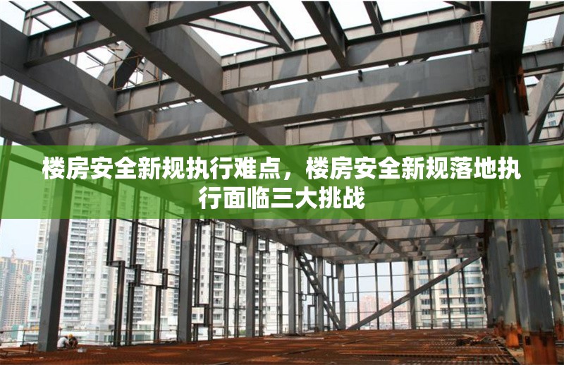 樓房安全新規(guī)執(zhí)行難點，樓房安全新規(guī)落地執(zhí)行面臨三大挑戰(zhàn)