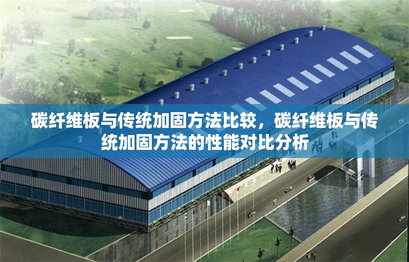 碳纖維板與傳統(tǒng)加固方法比較，碳纖維板與傳統(tǒng)加固方法的性能對(duì)比分析