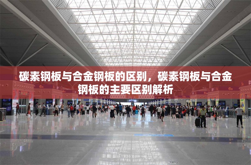 碳素鋼板與合金鋼板的區(qū)別，碳素鋼板與合金鋼板的主要區(qū)別解析