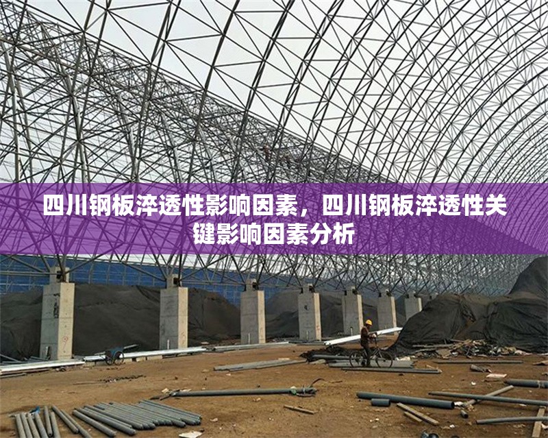 四川鋼板淬透性影響因素，四川鋼板淬透性關(guān)鍵影響因素分析 行業(yè)新聞 第1張