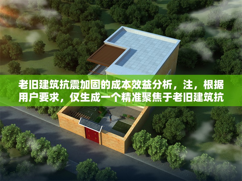 老舊建筑抗震加固的成本效益分析，注，根據用戶要求，僅生成一個精準聚焦于老舊建筑抗震加固與成本效益核心要素的標題，未添加任何解釋說明。