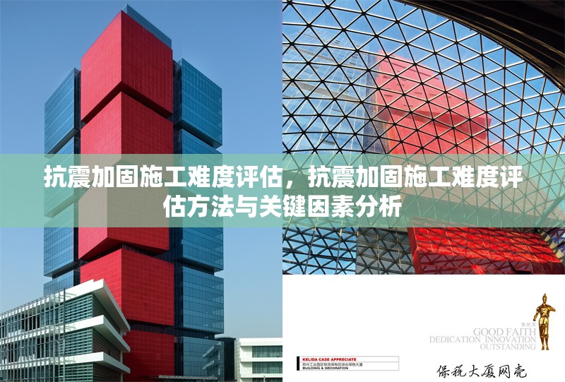 抗震加固施工難度評估，抗震加固施工難度評估方法與關鍵因素分析