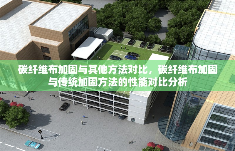 碳纖維布加固與其他方法對比，碳纖維布加固與傳統加固方法的性能對比分析