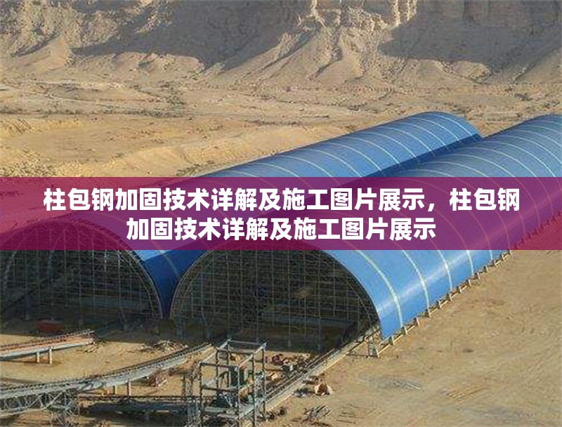 柱包鋼加固技術詳解及施工圖片展示，柱包鋼加固技術詳解及施工圖片展示