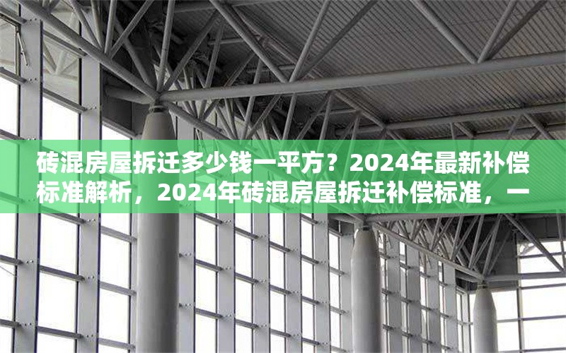 磚混房屋拆遷多少錢一平方？2024年最新補償標準解析，2024年磚混房屋拆遷補償標準，一平方能拿多少錢？ 行業新聞