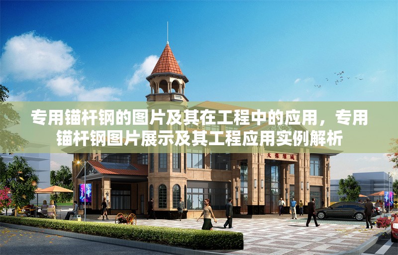 專用錨桿鋼的圖片及其在工程中的應(yīng)用，專用錨桿鋼圖片展示及其工程應(yīng)用實(shí)例解析