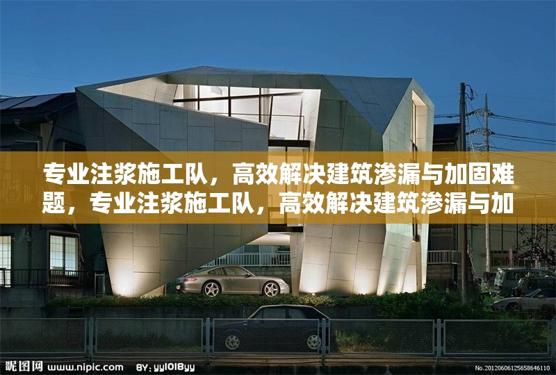 專業注漿施工隊，高效解決建筑滲漏與加固難題，專業注漿施工隊，高效解決建筑滲漏與加固難題