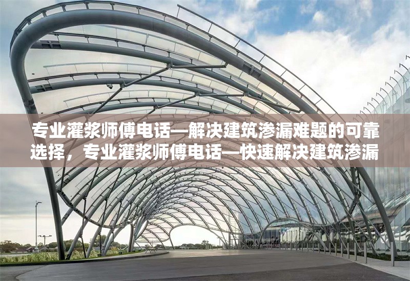 專業(yè)灌漿師傅電話—解決建筑滲漏難題的可靠選擇，專業(yè)灌漿師傅電話—快速解決建筑滲漏問題的可靠專家