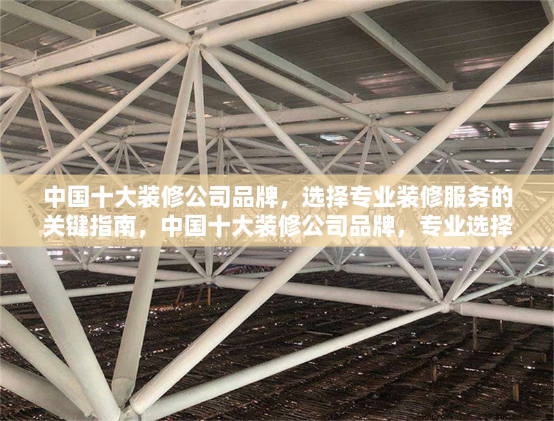 中國十大裝修公司品牌，選擇專業(yè)裝修服務(wù)的關(guān)鍵指南，中國十大裝修公司品牌，專業(yè)選擇與關(guān)鍵指南