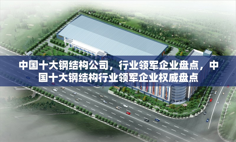 中國十大鋼結構公司，行業領軍企業盤點，中國十大鋼結構行業領軍企業權威盤點