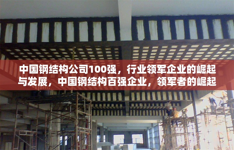 中國鋼結(jié)構(gòu)公司100強(qiáng)，行業(yè)領(lǐng)軍企業(yè)的崛起與發(fā)展，中國鋼結(jié)構(gòu)百強(qiáng)企業(yè)，領(lǐng)軍者的崛起與行業(yè)發(fā)展趨勢