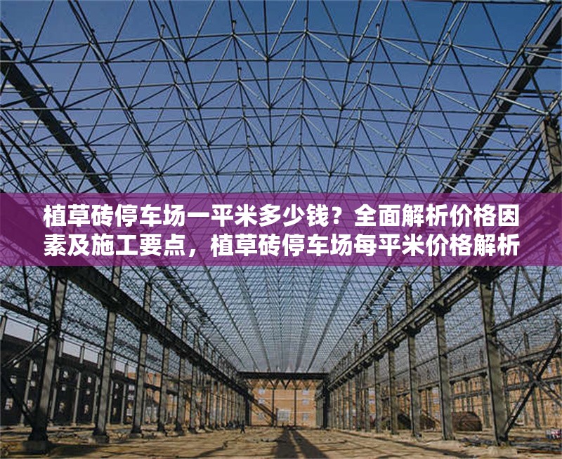植草磚停車場(chǎng)一平米多少錢(qián)？全面解析價(jià)格因素及施工要點(diǎn)，植草磚停車場(chǎng)每平米價(jià)格解析及施工要點(diǎn)全指南 行業(yè)新聞