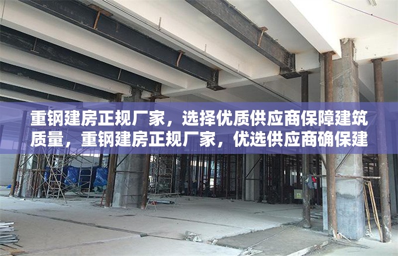 重鋼建房正規廠家，選擇優質供應商保障建筑質量，重鋼建房正規廠家，優選供應商確保建筑質量