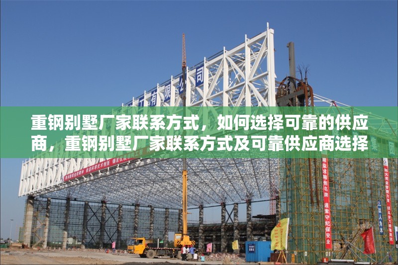 重鋼別墅廠家聯系方式，如何選擇可靠的供應商，重鋼別墅廠家聯系方式及可靠供應商選擇指南