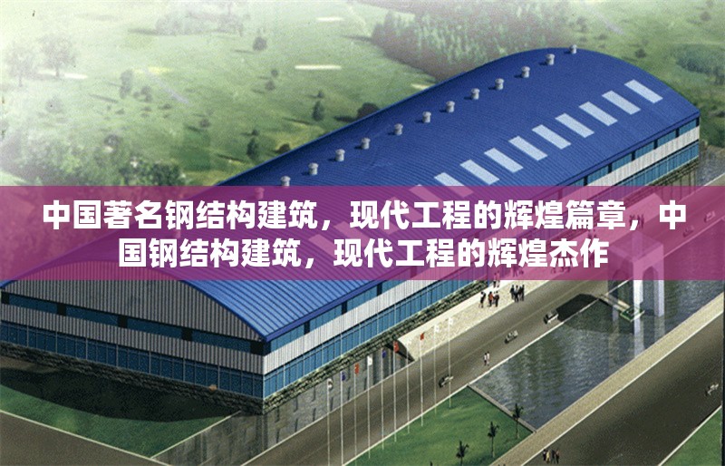 中國著名鋼結構建筑，現代工程的輝煌篇章，中國鋼結構建筑，現代工程的輝煌杰作 行業新聞