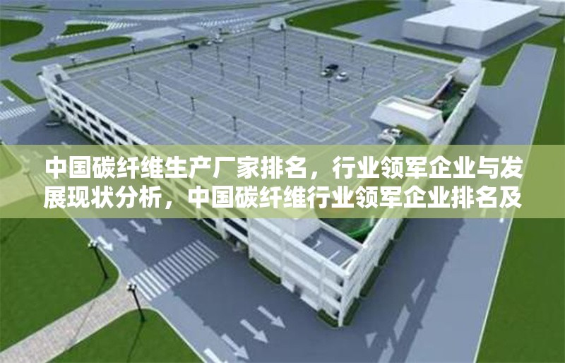 中國碳纖維生產廠家排名，行業領軍企業與發展現狀分析，中國碳纖維行業領軍企業排名及發展現狀深度分析