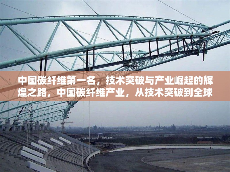 中國碳纖維第一名，技術突破與產業崛起的輝煌之路，中國碳纖維產業，從技術突破到全球領先的崛起之路