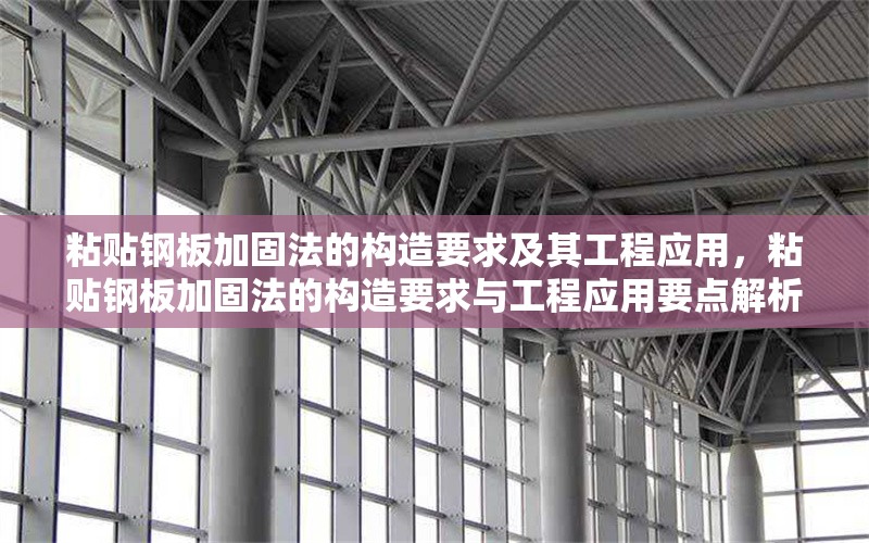 粘貼鋼板加固法的構(gòu)造要求及其工程應(yīng)用，粘貼鋼板加固法的構(gòu)造要求與工程應(yīng)用要點解析 行業(yè)新聞