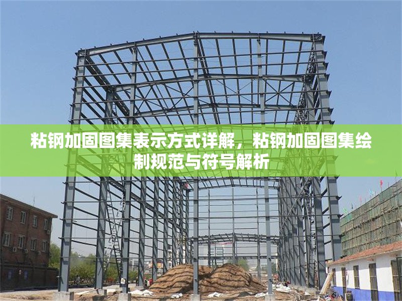 粘鋼加固圖集表示方式詳解，粘鋼加固圖集繪制規(guī)范與符號解析