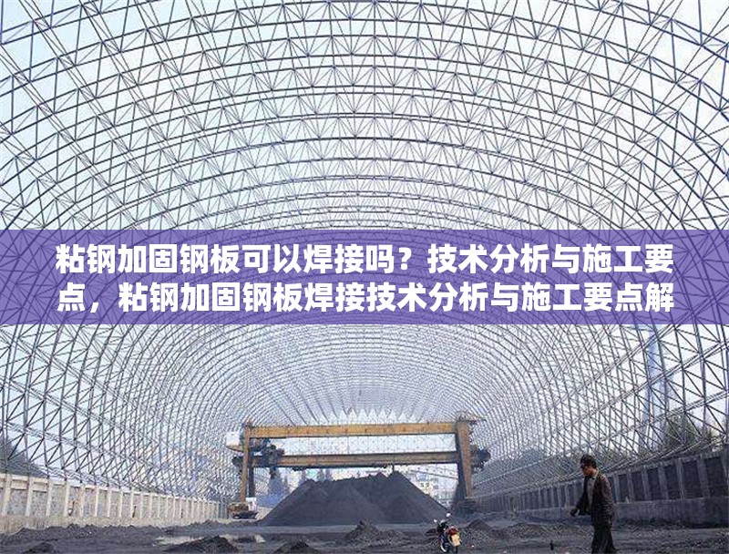 粘鋼加固鋼板可以焊接嗎？技術分析與施工要點，粘鋼加固鋼板焊接技術分析與施工要點解析 行業新聞
