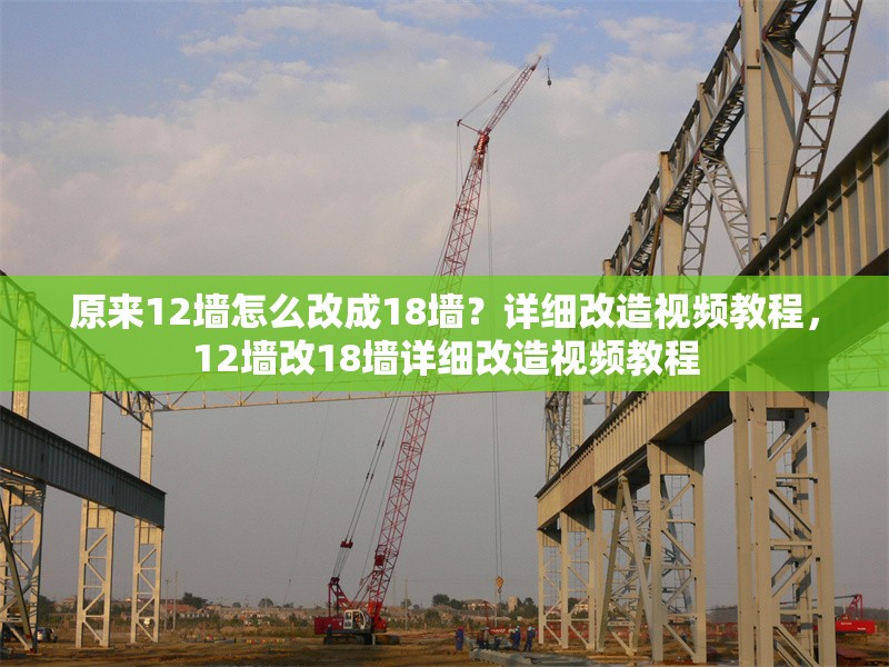 原來12墻怎么改成18墻？詳細改造視頻教程，12墻改18墻詳細改造視頻教程 行業新聞