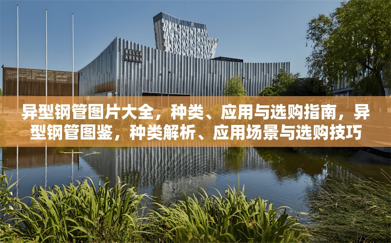 異型鋼管圖片大全，種類、應用與選購指南，異型鋼管圖鑒，種類解析、應用場景與選購技巧