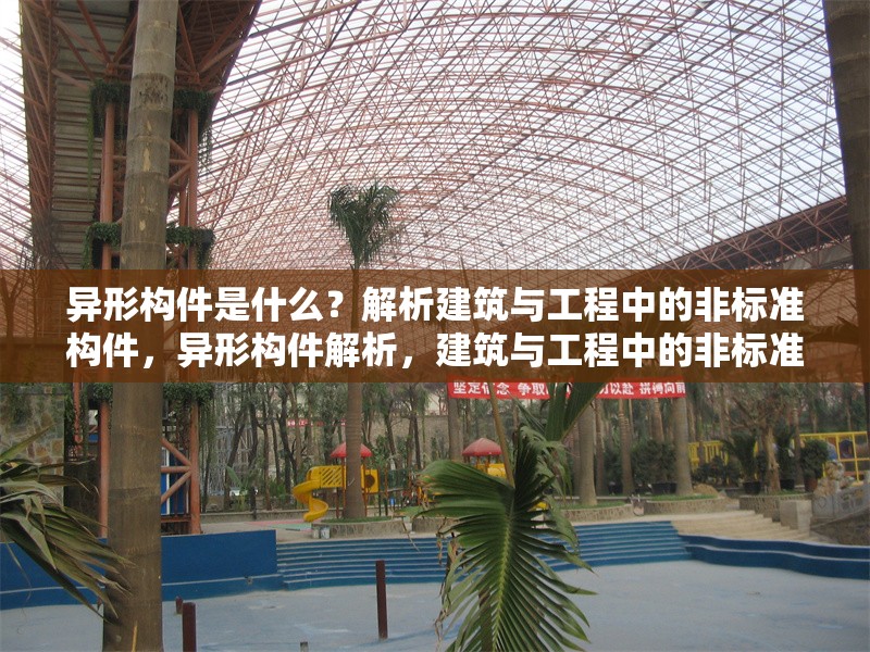 異形構(gòu)件是什么？解析建筑與工程中的非標準構(gòu)件，異形構(gòu)件解析，建筑與工程中的非標準構(gòu)件詳解
