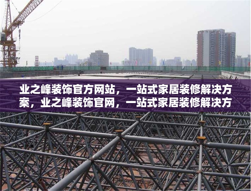 業之峰裝飾官方網站，一站式家居裝修解決方案，業之峰裝飾官網，一站式家居裝修解決方案專家 行業新聞