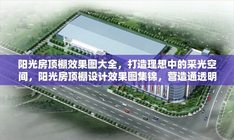 陽光房頂棚效果圖大全，打造理想中的采光空間，陽光房頂棚設計效果圖集錦，營造通透明亮的理想采光空間 行業新聞