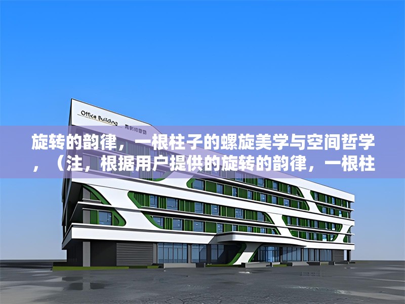 旋轉(zhuǎn)的韻律，一根柱子的螺旋美學(xué)與空間哲學(xué)，（注，根據(jù)用戶提供的旋轉(zhuǎn)的韻律，一根柱子的螺旋美學(xué)與空間哲學(xué)內(nèi)容，直接輸出所要求的1個(gè)標(biāo)題），螺旋之柱，旋轉(zhuǎn)美學(xué)中的空間哲思