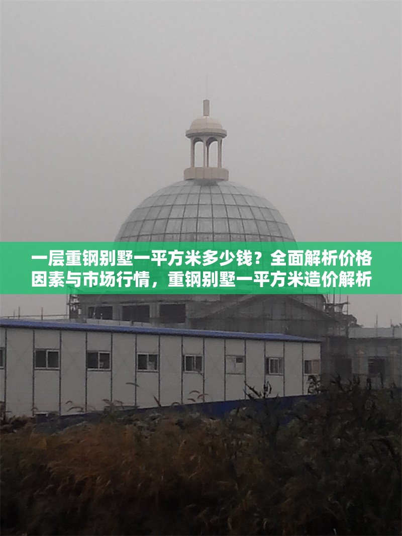 一層重鋼別墅一平方米多少錢？全面解析價格因素與市場行情，重鋼別墅一平方米造價解析，價格因素與市場行情全指南