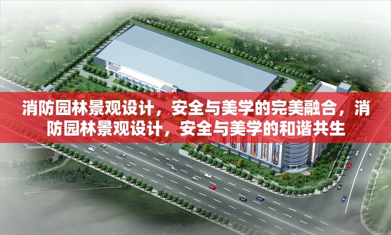 消防園林景觀設計，安全與美學的完美融合，消防園林景觀設計，安全與美學的和諧共生