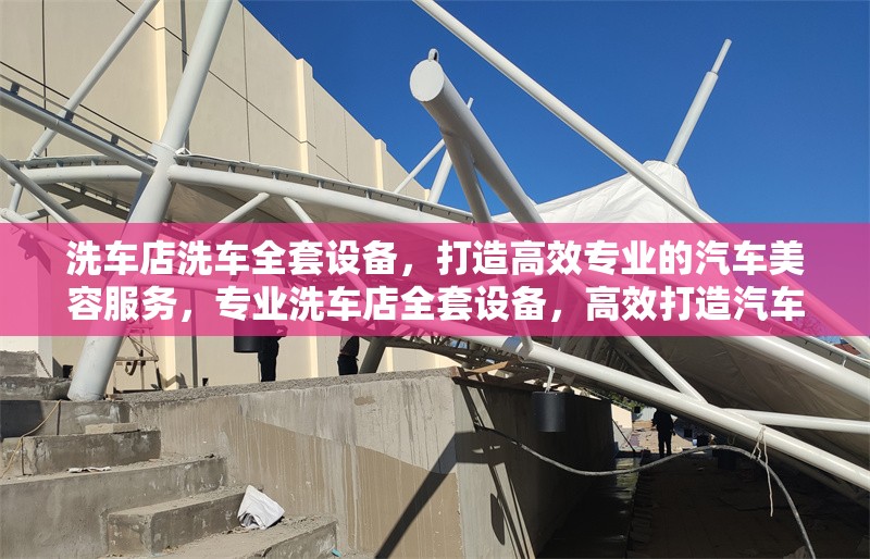 洗車店洗車全套設(shè)備，打造高效專業(yè)的汽車美容服務(wù)，專業(yè)洗車店全套設(shè)備，高效打造汽車美容服務(wù)新標(biāo)桿
