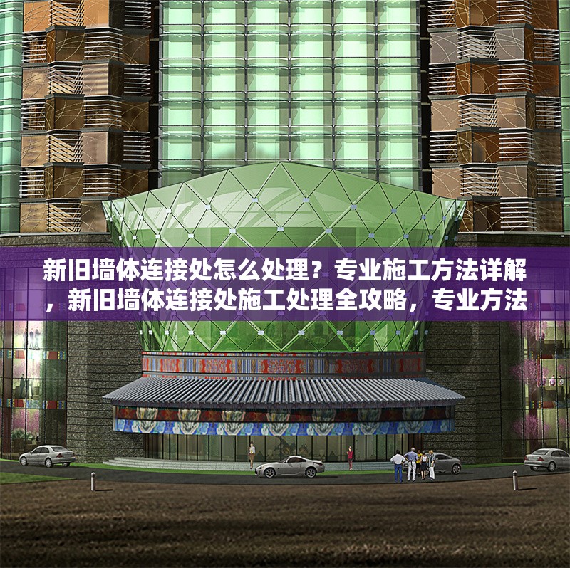 新舊墻體連接處怎么處理？專業施工方法詳解，新舊墻體連接處施工處理全攻略，專業方法與步驟詳解 行業新聞
