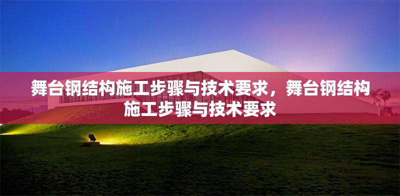 舞臺鋼結構施工步驟與技術要求，舞臺鋼結構施工步驟與技術要求