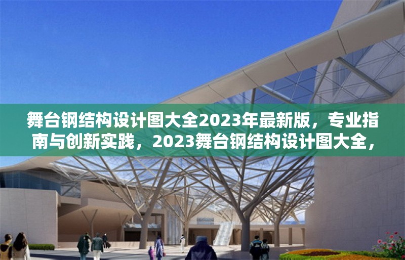 舞臺(tái)鋼結(jié)構(gòu)設(shè)計(jì)圖大全2023年最新版，專(zhuān)業(yè)指南與創(chuàng)新實(shí)踐，2023舞臺(tái)鋼結(jié)構(gòu)設(shè)計(jì)圖大全，專(zhuān)業(yè)指南與創(chuàng)新實(shí)踐