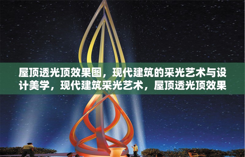 屋頂透光頂效果圖，現代建筑的采光藝術與設計美學，現代建筑采光藝術，屋頂透光頂效果圖設計美學