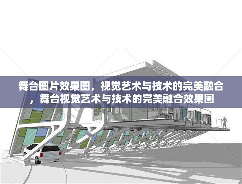 舞臺圖片效果圖，視覺藝術與技術的完美融合，舞臺視覺藝術與技術的完美融合效果圖 行業(yè)新聞