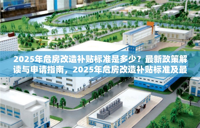 2025年危房改造補貼標(biāo)準(zhǔn)是多少？最新政策解讀與申請指南，2025年危房改造補貼標(biāo)準(zhǔn)及最新政策申請指南 行業(yè)新聞