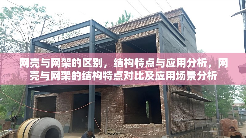 網殼與網架的區別，結構特點與應用分析，網殼與網架的結構特點對比及應用場景分析