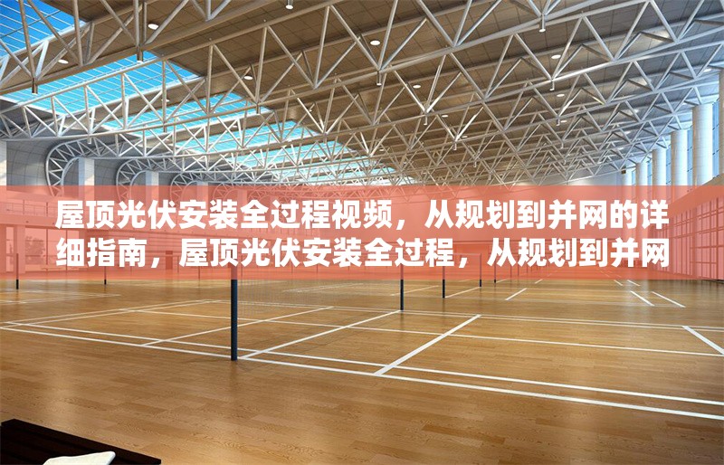 屋頂光伏安裝全過程視頻，從規(guī)劃到并網(wǎng)的詳細指南，屋頂光伏安裝全過程，從規(guī)劃到并網(wǎng)的詳細指南視頻