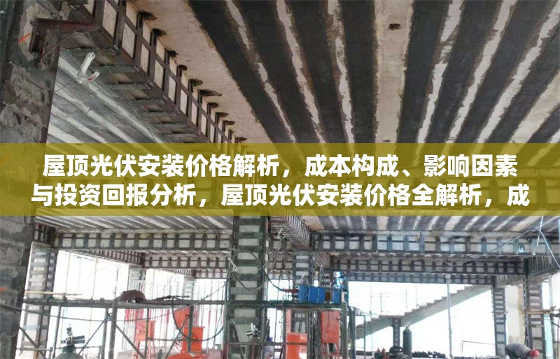 屋頂光伏安裝價格解析，成本構(gòu)成、影響因素與投資回報分析，屋頂光伏安裝價格全解析，成本構(gòu)成、影響因素及投資回報深度分析