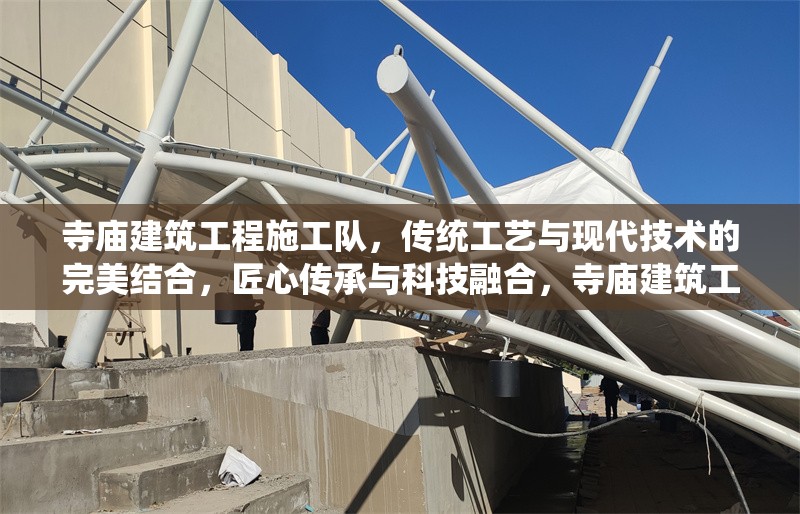 寺廟建筑工程施工隊，傳統工藝與現代技術的完美結合，匠心傳承與科技融合，寺廟建筑工程施工隊的傳統工藝與現代技術完美結合