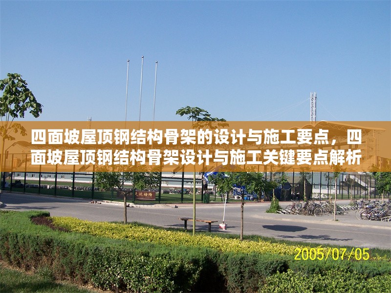 四面坡屋頂鋼結構骨架的設計與施工要點，四面坡屋頂鋼結構骨架設計與施工關鍵要點解析 行業新聞