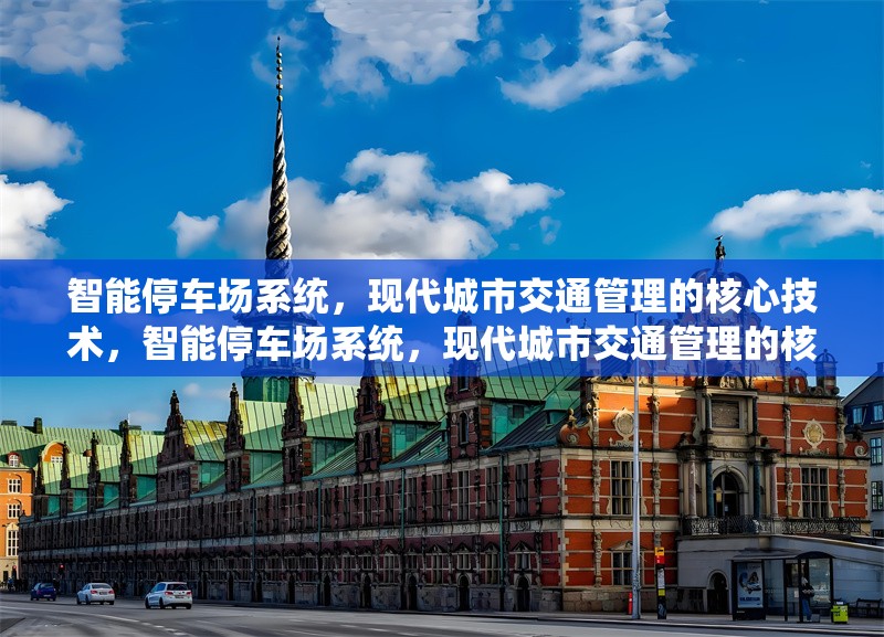 智能停車場(chǎng)系統(tǒng)，現(xiàn)代城市交通管理的核心技術(shù)，智能停車場(chǎng)系統(tǒng)，現(xiàn)代城市交通管理的核心技術(shù)解析