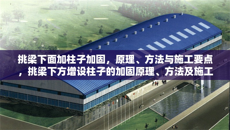 挑梁下面加柱子加固，原理、方法與施工要點，挑梁下方增設(shè)柱子的加固原理、方法及施工要點詳解 行業(yè)新聞