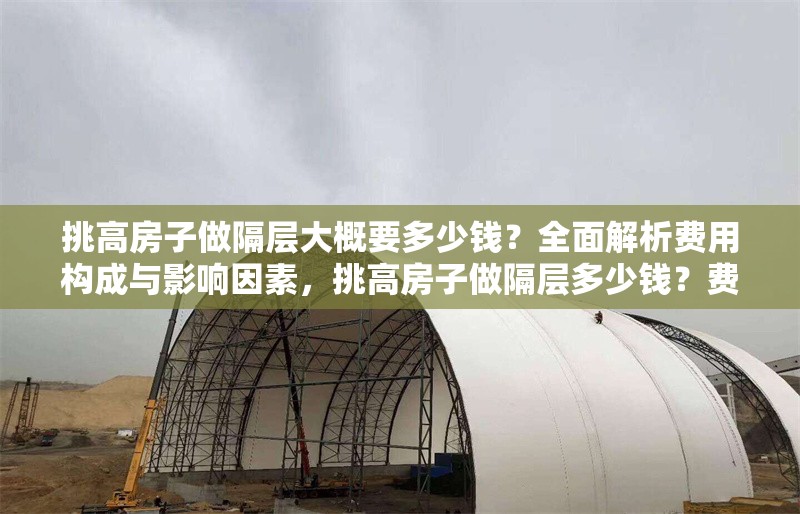 挑高房子做隔層大概要多少錢？全面解析費(fèi)用構(gòu)成與影響因素，挑高房子做隔層多少錢？費(fèi)用構(gòu)成與影響因素全解析 行業(yè)新聞