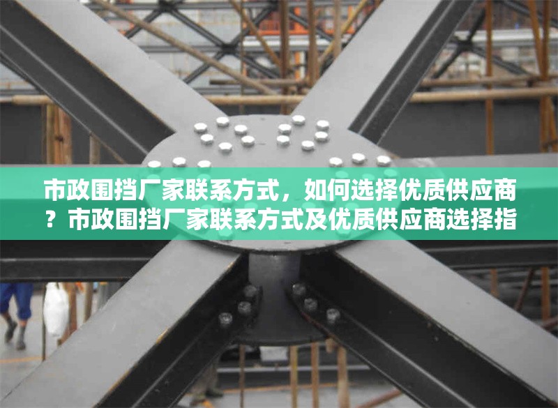 市政圍擋廠家聯系方式，如何選擇優質供應商？市政圍擋廠家聯系方式及優質供應商選擇指南 行業新聞
